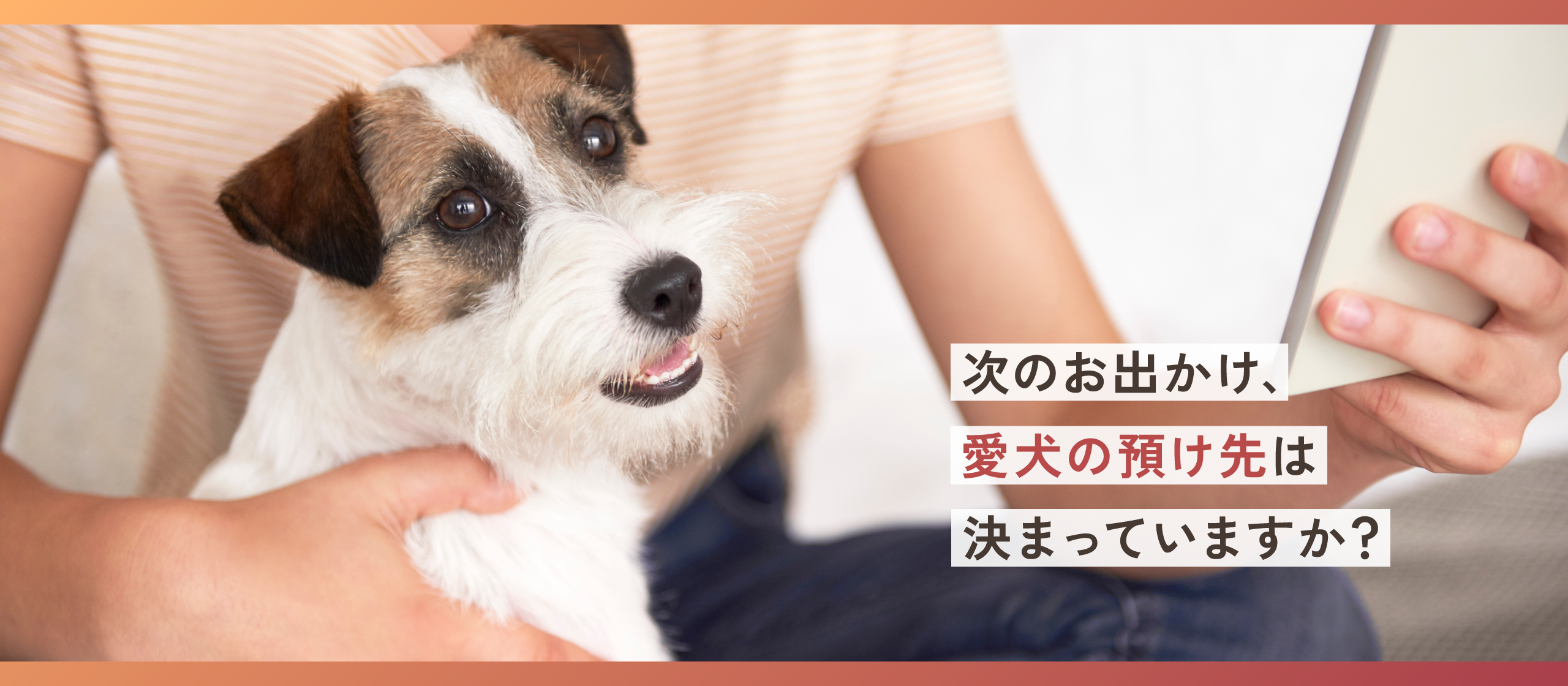 次のお出かけ、愛犬の預け先は決まっていますか？